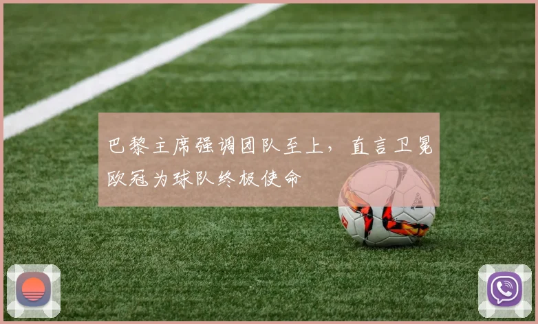 巴黎主席强调团队至上，直言卫冕欧冠为球队终极使命