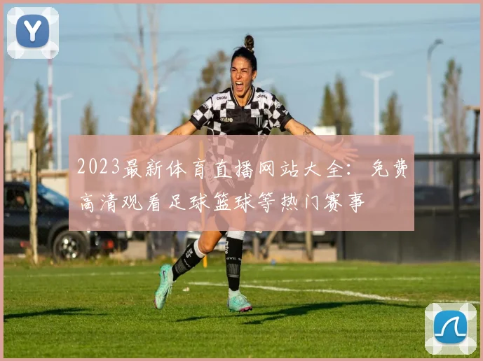 2023最新体育直播网站大全：免费高清观看足球篮球等热门赛事