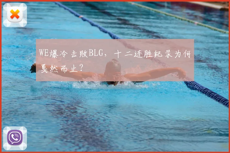 WE爆冷击败BLG，十二连胜纪录为何戛然而止？