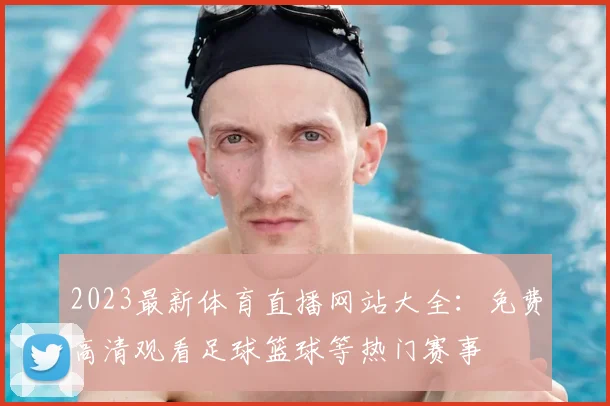 2023最新体育直播网站大全：免费高清观看足球篮球等热门赛事