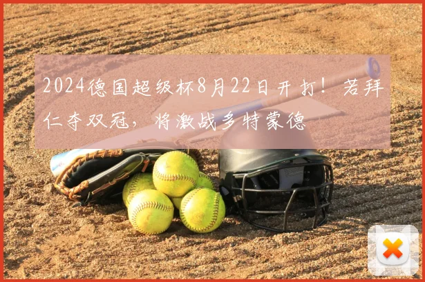 2024德国超级杯8月22日开打！若拜仁夺双冠，将激战多特蒙德