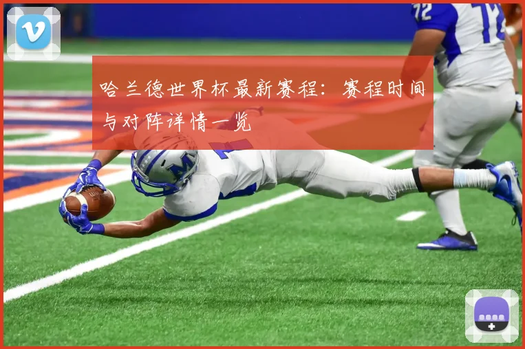 哈兰德世界杯最新赛程：赛程时间与对阵详情一览