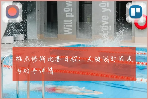 维尼修斯比赛日程：关键战时间表与对手详情
