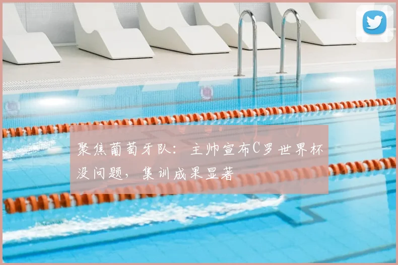 聚焦葡萄牙队：主帅宣布C罗世界杯没问题，集训成果显著