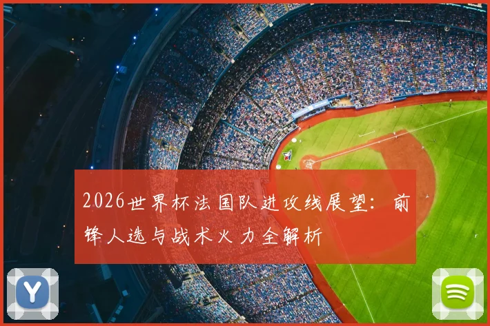 2026世界杯法国队进攻线展望：前锋人选与战术火力全解析