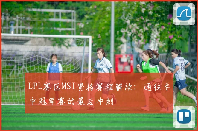LPL赛区MSI资格赛程解读：通往季中冠军赛的最后冲刺