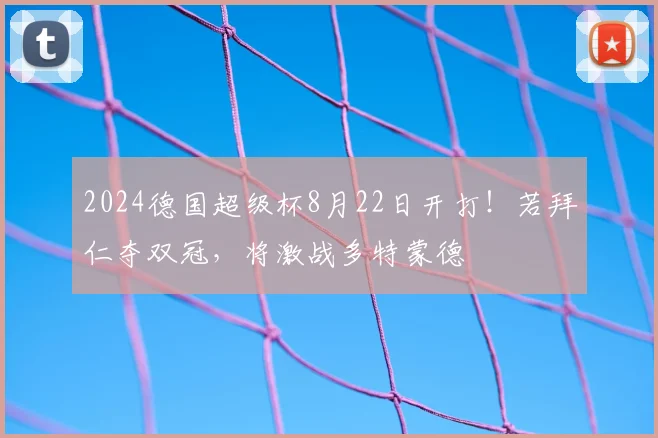 2024德国超级杯8月22日开打！若拜仁夺双冠，将激战多特蒙德
