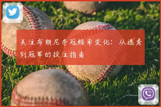 关注布朗尼夺冠赔率变化：从选秀到冠军的投注指南