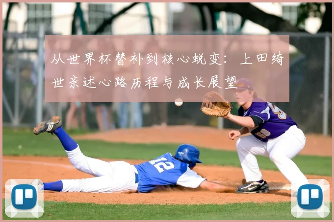 从世界杯替补到核心蜕变：上田绮世亲述心路历程与成长展望
