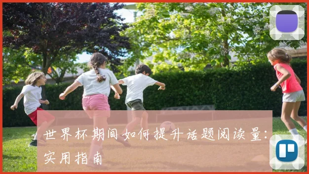 世界杯期间如何提升话题阅读量：实用指南